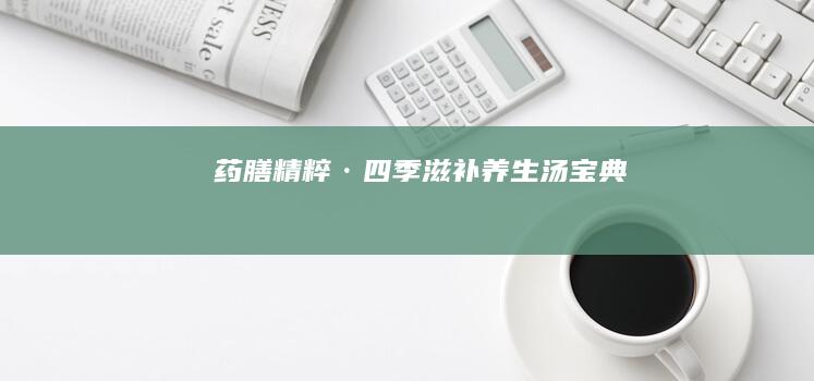 药膳精粹·四季滋补养生汤宝典